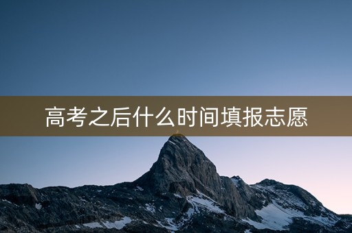 高考之后什么时间填报志愿