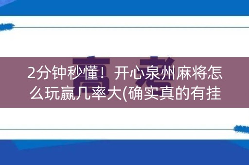 2分钟秒懂！开心泉州麻将怎么玩赢几率大(确实真的有挂)