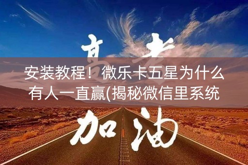 安装教程！微乐卡五星为什么有人一直赢(揭秘微信里系统发好牌)