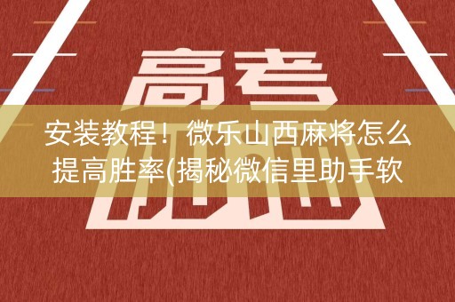 安装教程！微乐山西麻将怎么提高胜率(揭秘微信里助手软件)