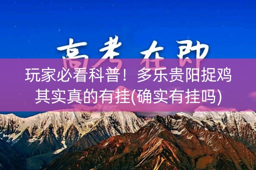 玩家必看科普！多乐贵阳捉鸡其实真的有挂(确实有挂吗)