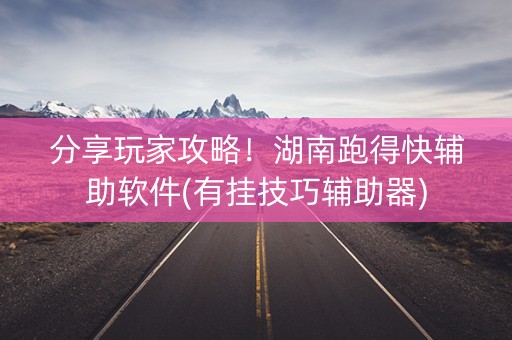 分享玩家攻略！湖南跑得快辅助软件(有挂技巧辅助器)