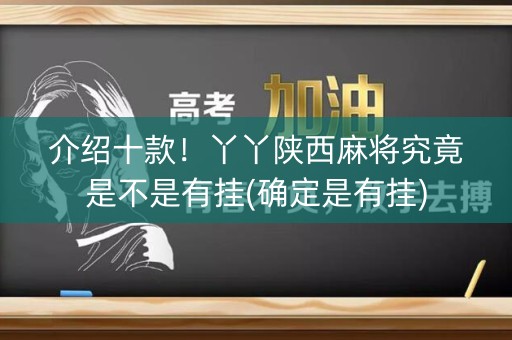 介绍十款！丫丫陕西麻将究竟是不是有挂(确定是有挂)
