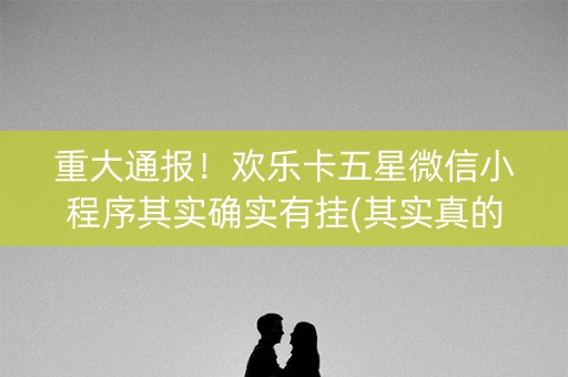 重大通报！欢乐卡五星微信小程序其实确实有挂(其实真的有挂)