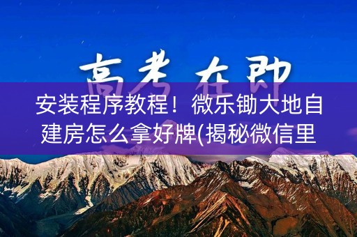 安装程序教程！微乐锄大地自建房怎么拿好牌(揭秘微信里提高胜率)