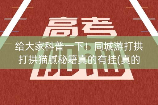 给大家科普一下！同城游打拱打拱猫腻秘籍真的有挂(真的有挂确实有挂)