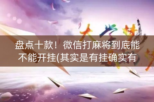 盘点十款！微信打麻将到底能不能开挂(其实是有挂确实有挂)