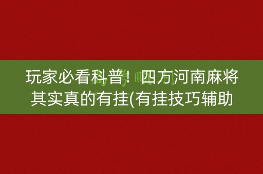 玩家必看科普！四方河南麻将其实真的有挂(有挂技巧辅助器)