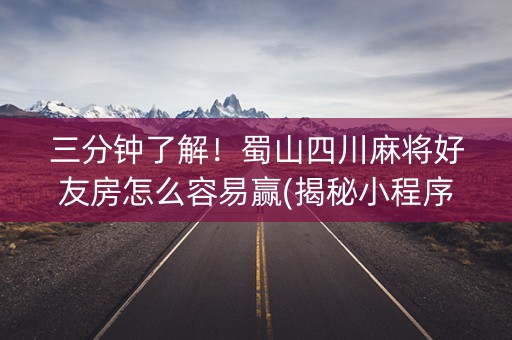 三分钟了解！蜀山四川麻将好友房怎么容易赢(揭秘小程序胜率到哪调)