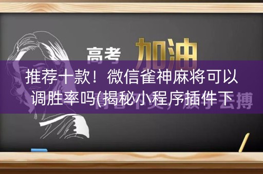 推荐十款！微信雀神麻将可以调胜率吗(揭秘小程序插件下载)