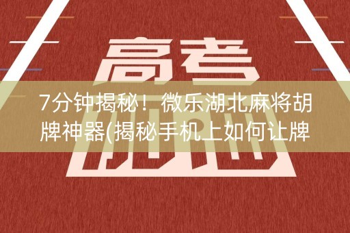 7分钟揭秘！微乐湖北麻将胡牌神器(揭秘手机上如何让牌变好)