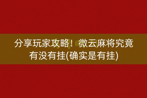 分享玩家攻略！微云麻将究竟有没有挂(确实是有挂)