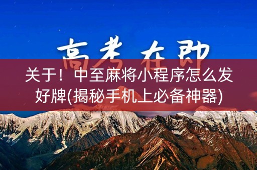 关于！中至麻将小程序怎么发好牌(揭秘手机上必备神器)