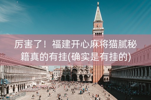 厉害了！福建开心麻将猫腻秘籍真的有挂(确实是有挂的)