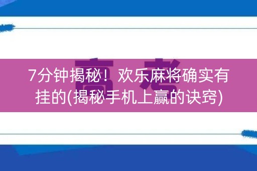 7分钟揭秘！欢乐麻将确实有挂的(揭秘手机上赢的诀窍)