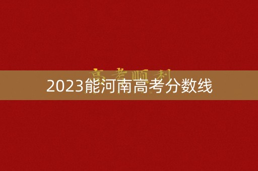 2023能河南高考分数线