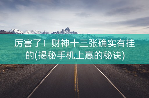 厉害了！财神十三张确实有挂的(揭秘手机上赢的秘诀)