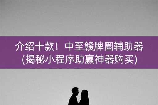 介绍十款！中至赣牌圈辅助器(揭秘小程序助赢神器购买)