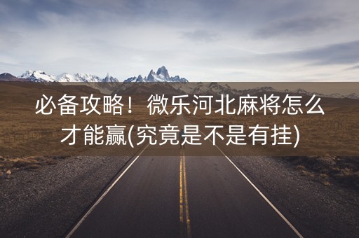 必备攻略！微乐河北麻将怎么才能赢(究竟是不是有挂)