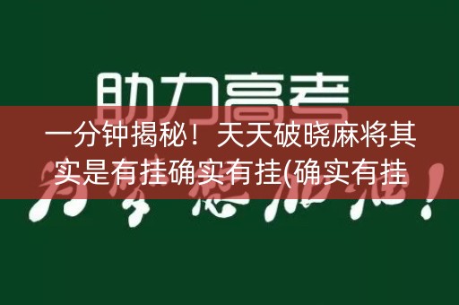 一分钟揭秘！天天破晓麻将其实是有挂确实有挂(确实有挂)