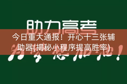 今日重大通报！开心十三张辅助器(揭秘小程序提高胜率)