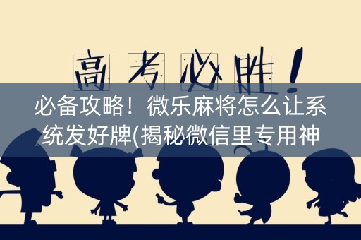 必备攻略！微乐麻将怎么让系统发好牌(揭秘微信里专用神器)