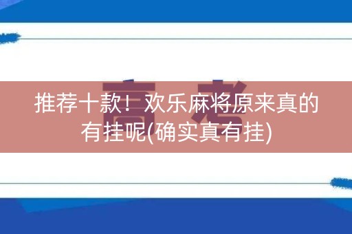 推荐十款！欢乐麻将原来真的有挂呢(确实真有挂)
