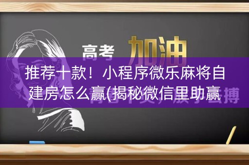 推荐十款！小程序微乐麻将自建房怎么赢(揭秘微信里助赢神器购买)