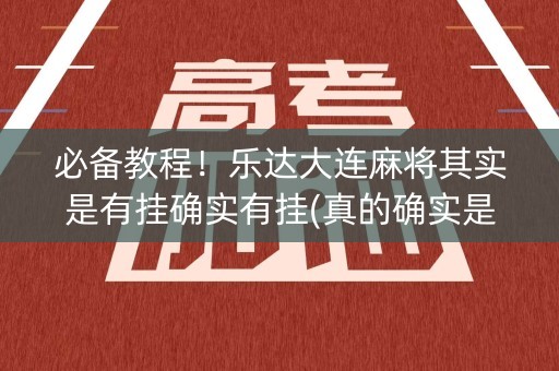 必备教程！乐达大连麻将其实是有挂确实有挂(真的确实是有挂)