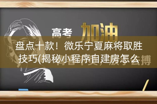 盘点十款！微乐宁夏麻将取胜技巧(揭秘小程序自建房怎么赢)