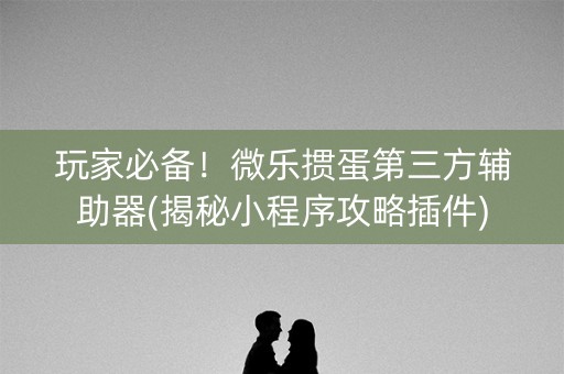 玩家必备！微乐掼蛋第三方辅助器(揭秘小程序攻略插件)
