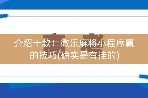 介绍十款！微乐麻将小程序赢的技巧(确实是有挂的)