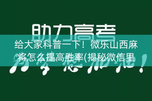 给大家科普一下！微乐山西麻将怎么提高胜率(揭秘微信里胜率到哪调)