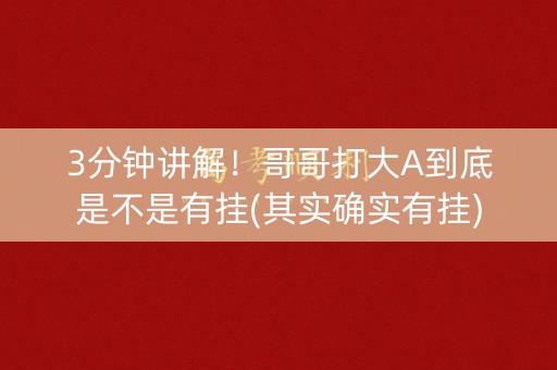 3分钟讲解！哥哥打大A到底是不是有挂(其实确实有挂)