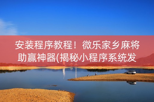 安装程序教程！微乐家乡麻将助赢神器(揭秘小程序系统发好牌)