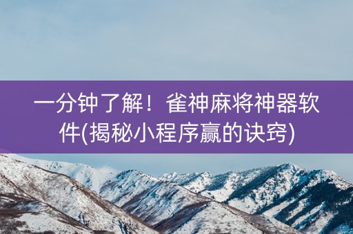 一分钟了解！雀神麻将神器软件(揭秘小程序赢的诀窍)