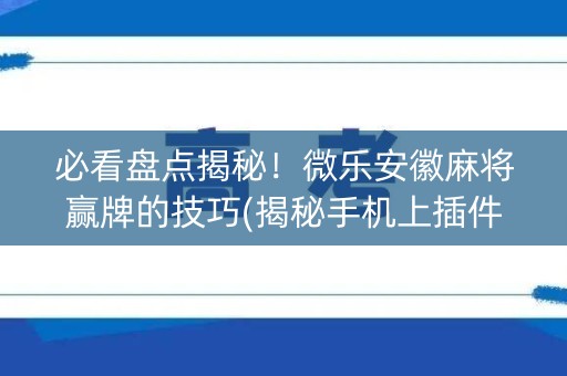 必看盘点揭秘！微乐安徽麻将赢牌的技巧(揭秘手机上插件购买)