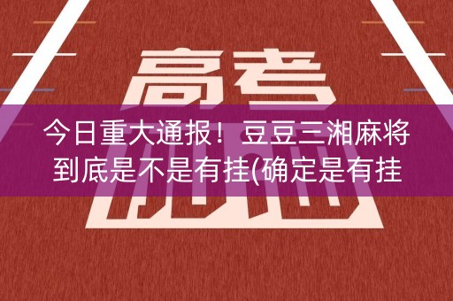 今日重大通报！豆豆三湘麻将到底是不是有挂(确定是有挂)
