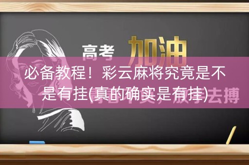 必备教程！彩云麻将究竟是不是有挂(真的确实是有挂)