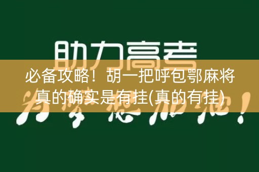 必备攻略！胡一把呼包鄂麻将真的确实是有挂(真的有挂)