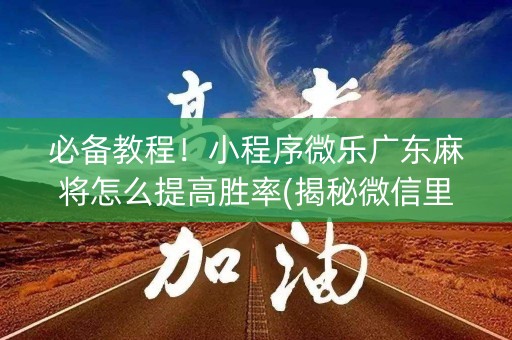 必备教程！小程序微乐广东麻将怎么提高胜率(揭秘微信里攻略插件)