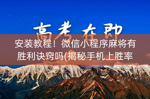 安装教程！微信小程序麻将有胜利诀窍吗(揭秘手机上胜率到哪调)