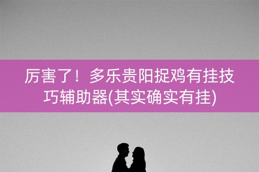 厉害了！多乐贵阳捉鸡有挂技巧辅助器(其实确实有挂)