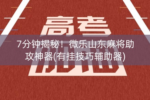 7分钟揭秘！微乐山东麻将助攻神器(有挂技巧辅助器)