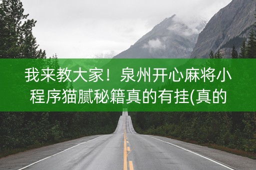 我来教大家！泉州开心麻将小程序猫腻秘籍真的有挂(真的有挂)