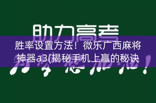 胜率设置方法！微乐广西麻将神器a3(揭秘手机上赢的秘诀)