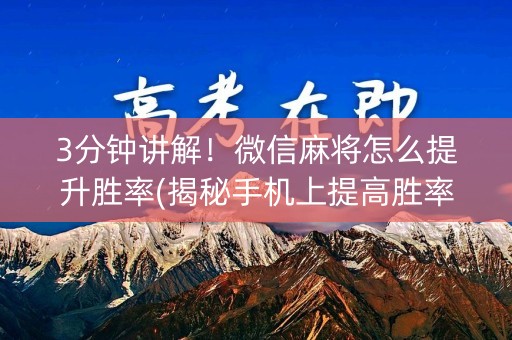 3分钟讲解！微信麻将怎么提升胜率(揭秘手机上提高胜率)