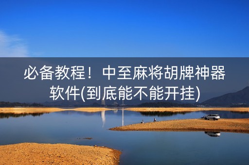 必备教程！中至麻将胡牌神器软件(到底能不能开挂)