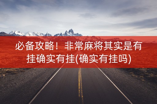 必备攻略！非常麻将其实是有挂确实有挂(确实有挂吗)