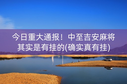 今日重大通报！中至吉安麻将其实是有挂的(确实真有挂)